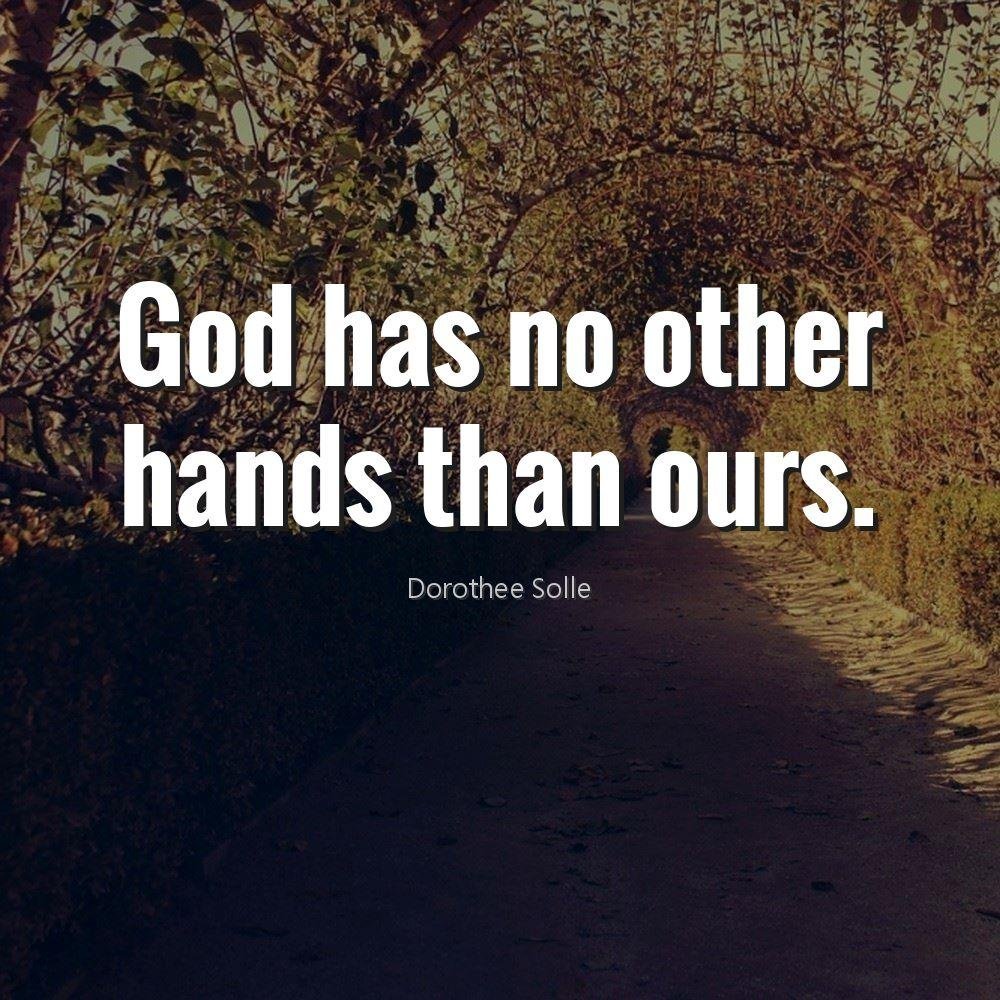 God has no other hands than ours.