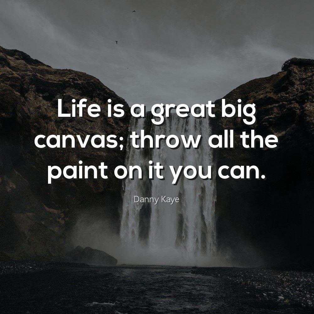 Life is a great big canvas; throw all the paint on it you can.